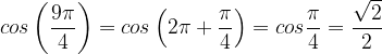 \dpi{120} cos\left (\frac{9\pi }{4} \right )=cos\left ( 2\pi +\frac{\pi }{4} \right )=cos\frac{\pi }{4}=\frac{\sqrt{2}}{2}